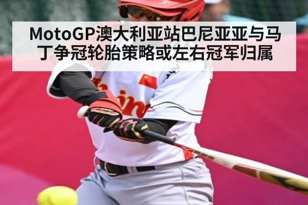 MotoGP澳大利亚站巴尼亚亚与马丁争冠轮胎策略或左右冠军归属