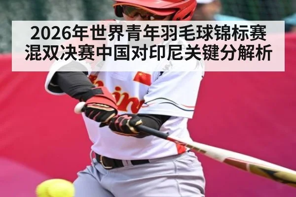 2026年世界青年羽毛球锦标赛混双决赛中国对印尼关键分解析