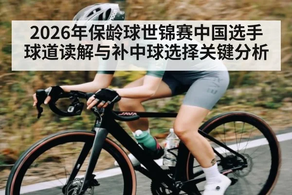 2026年保龄球世锦赛中国选手球道读解与补中球选择关键分析